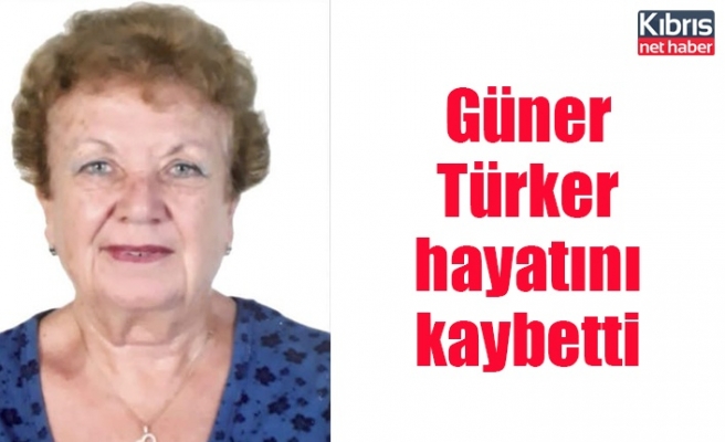 Güner Türker hayatını kaybetti