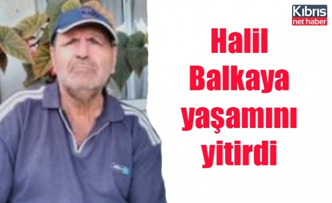 Halil Balkaya yaşamını yitirdi