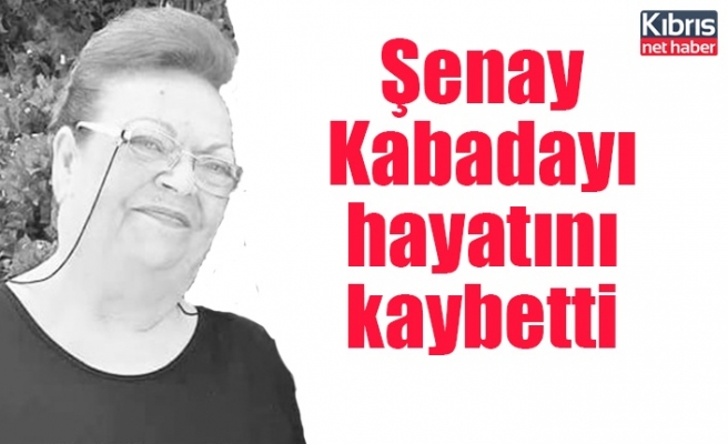 Şenay Kabadayı hayatını kaybetti
