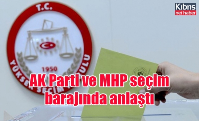 AK Parti ve MHP seçim barajında anlaştı