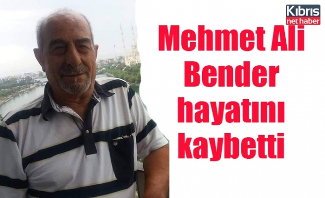 Mehmet Ali Bender hayatını kaybetti