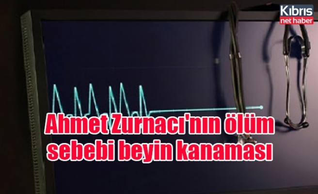 Ahmet Zurnacı'nın ölüm sebebi beyin kanaması