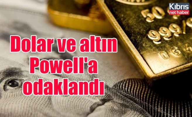 Dolar ve altın Powell'a odaklandı