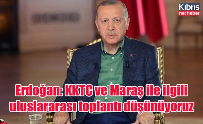 Erdoğan: KKTC ve Maraş ile ilgili uluslararası toplantı düşünüyoruz