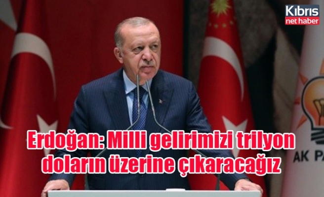 Erdoğan: Milli gelirimizi trilyon doların üzerine çıkaracağız