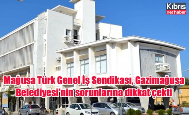 Mağusa Türk Genel İş Sendikası, Gazimağusa Belediyesi’nin sorunlarına dikkat çekti