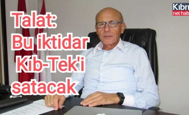 Talat: Bu iktidar Kıb-Tek'i satacak