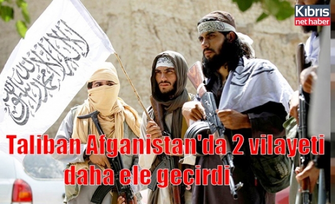 Taliban Afganistan'da 2 vilayeti daha ele geçirdi
