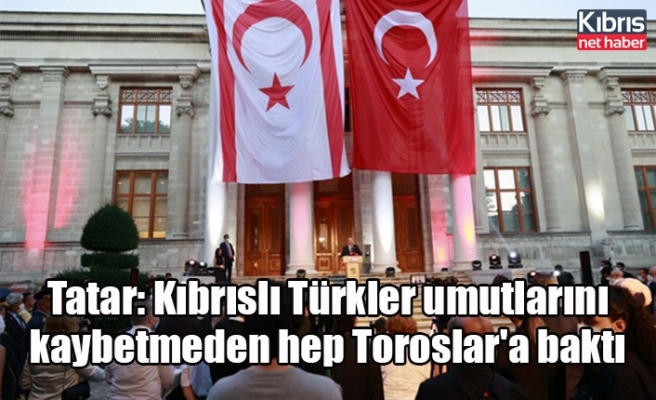 Tatar: Kıbrıslı Türkler umutlarını kaybetmeden hep Toroslar'a baktı