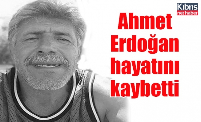 Ahmet Erdoğan hayatını kaybetti