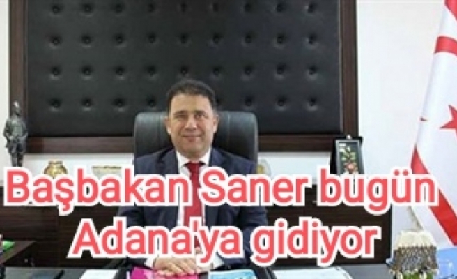 Başbakan Saner bugün Adana'ya gidiyor