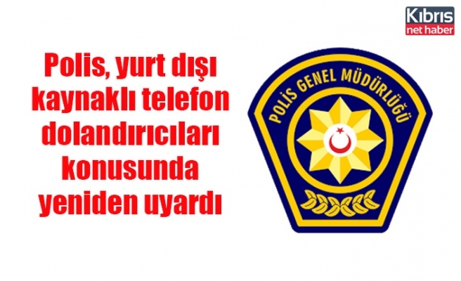 Polis, yurt dışı kaynaklı telefon dolandırıcıları konusunda yeniden uyardı