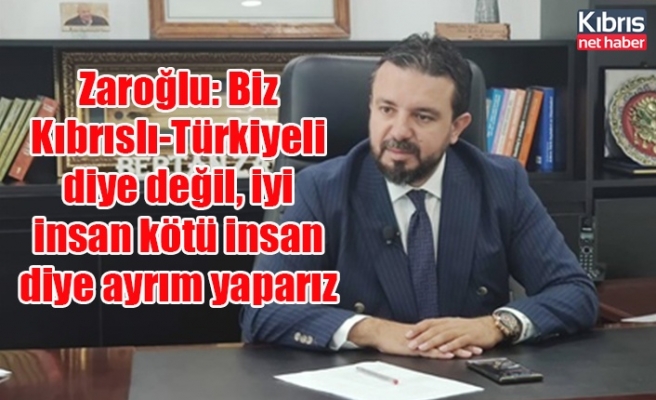 Zaroğlu: Biz Kıbrıslı-Türkiyeli diye değil, iyi insan kötü insan diye ayrım yaparız