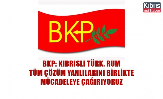 BKP: Kıbrıslı Türk, Rum tüm çözüm yanlılarını birlikte mücadeleye çağırıyoruz