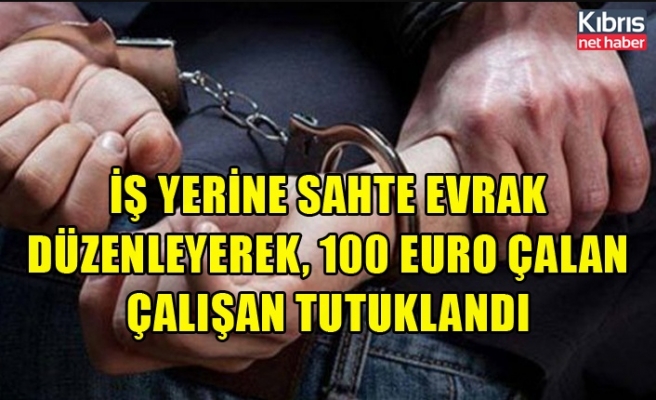 İş yerine sahte evrak düzenleyerek, 100 Euro çalan çalışan tutuklandı