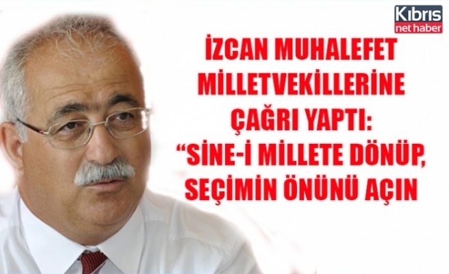 İzcan, muhalefet milletvekillerine çağrı yaptı: Sine-i millete dönüp, seçimin önünü açın