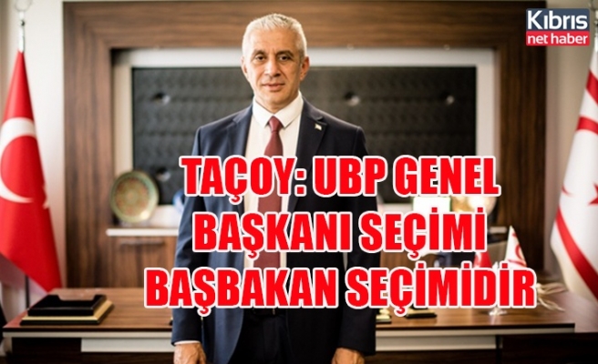Taçoy: UBP genel başkanı seçimi  başbakan seçimidir