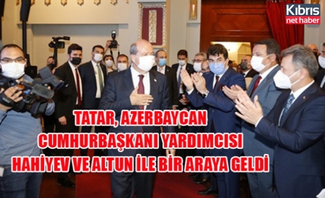 Tatar, Azerbaycan Cumhurbaşkanı Yardımcısı Hahiyev ve Altun ile bir araya geldi