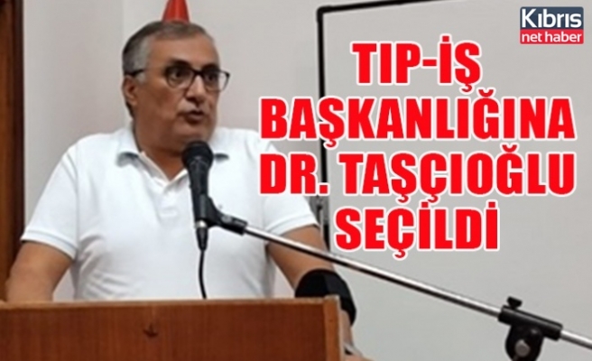 TIP-İŞ başkanlığına Dr. Taşçıoğlu seçildi