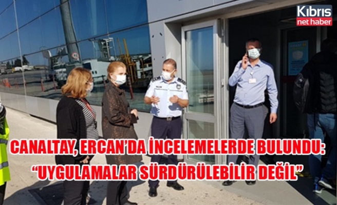 Canaltay, Ercan’da incelemelerde bulundu: “uygulamalar sürdürülebilir değil”