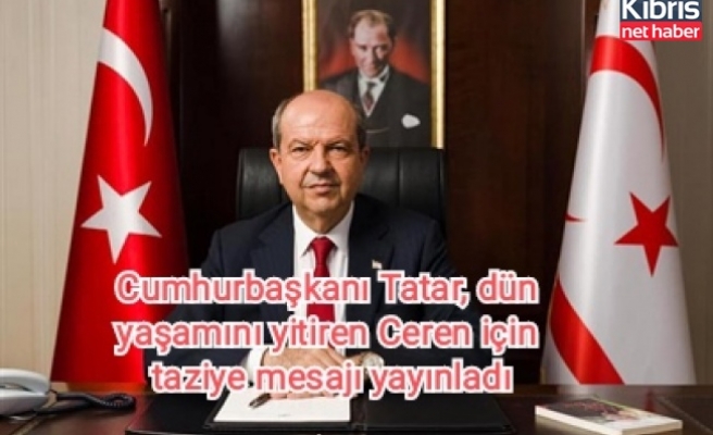 Cumhurbaşkanı Tatar, dün yaşamını yitiren Ceren için taziye mesajı yayınladı