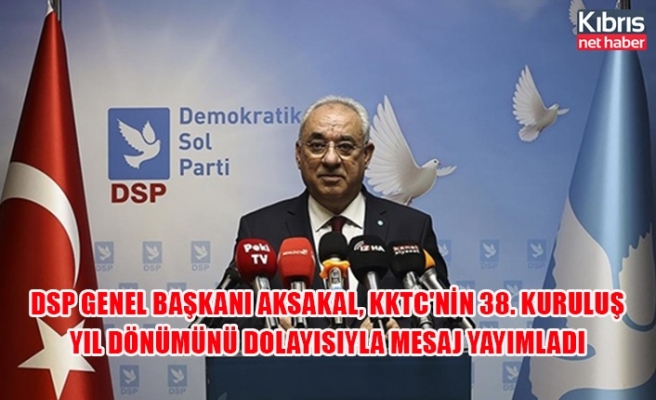 DSP Genel Başkanı Aksakal, KKTC'nin 38. Kuruluş Yıl Dönümünü dolayısıyla mesaj yayımladı