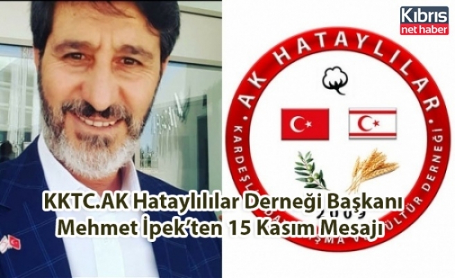 KKTC.AK Hataylılılar Derneği Başkanı Mehmet İpek’ten 15 Kasım Mesajı