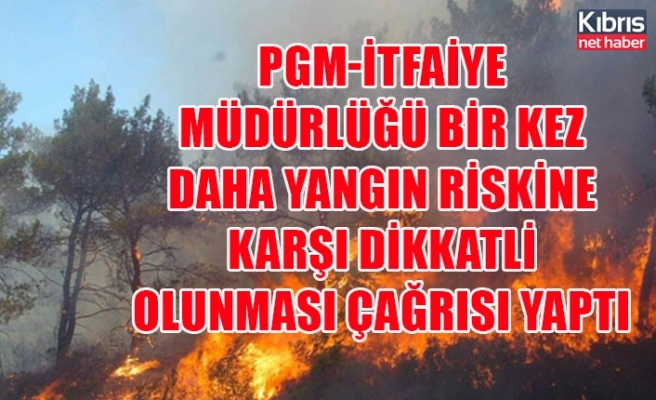 PGM-İtfaiye Müdürlüğü bir kez daha yangın riskine karşı dikkatli olunması çağrısı yaptı