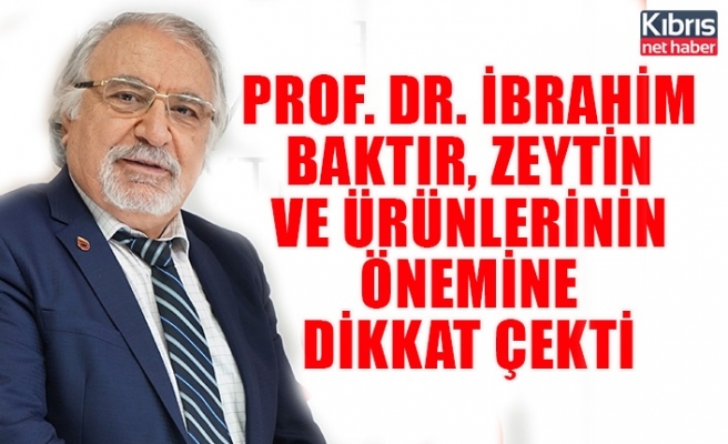 Prof. Dr. İbrahim Baktır, zeytin ve ürünlerinin önemine dikkat çekti