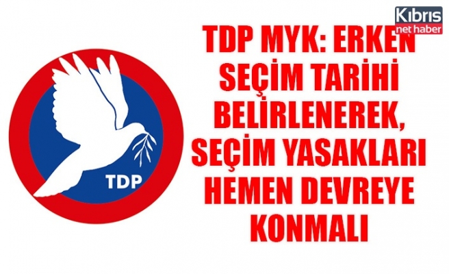 TDP MYK: Erken seçim tarihi belirlenerek, seçim yasakları hemen devreye konmalı