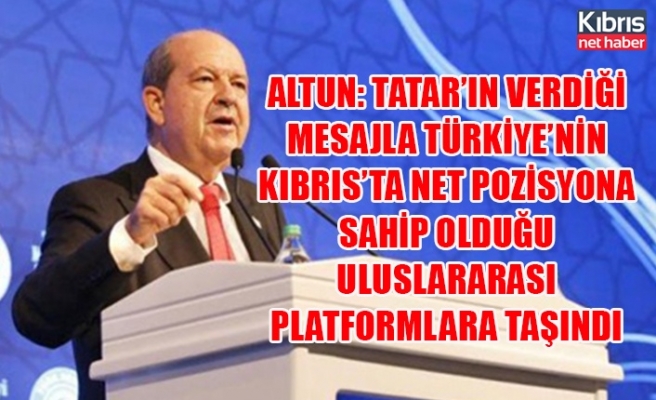Altun: Tatar’ın verdiği mesajla Türkiye’nin Kıbrıs’ta net pozisyona sahip olduğu uluslararası platformlara taşındı