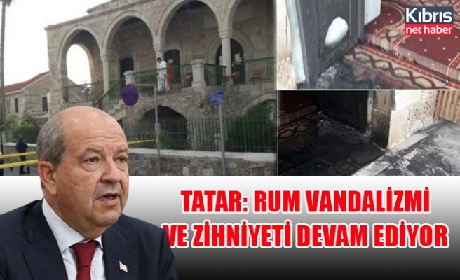 Cumhurbaşkanı Tatar: Rum vandalizmi ve zihniyeti devam ediyor