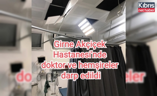 Girne Akçiçek Hastanesi'nde doktor ve hemşireler darp edildi