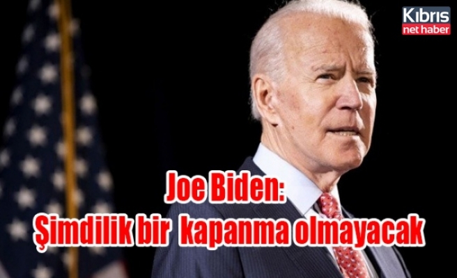 Joe Biden: Şimdilik bir kapanma olmayacak