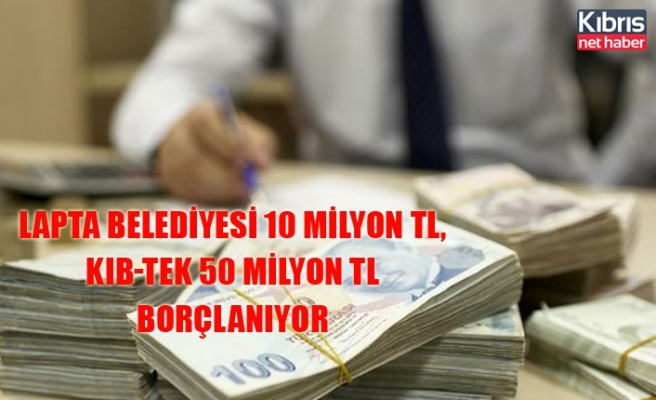Lapta Belediyesi 10 milyon TL, KIB-TEK 50 milyon TL borçlanıyor