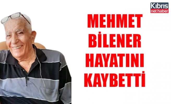 Mehmet Bilener hayatını kaybetti