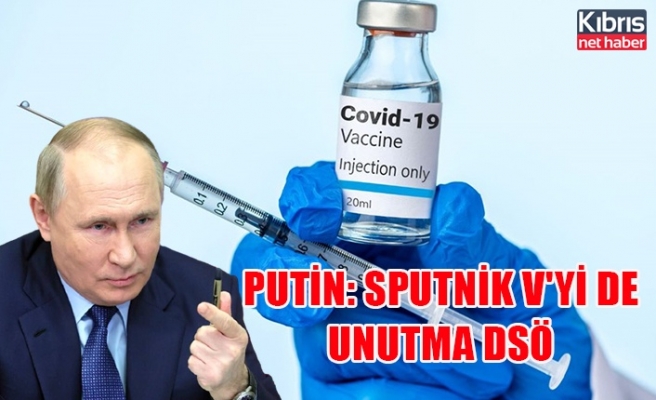 Putin’den hatırlatma dozu açıklaması: Sputnik V'yi de unutma DSÖ