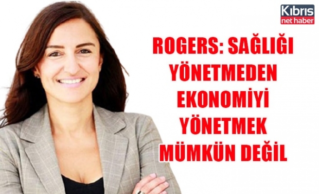 Rogers: Sağlığı yönetmeden ekonomiyi yönetmek mümkün değil