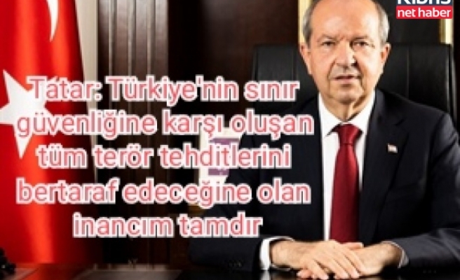 Tatar: Türkiye'nin sınır güvenliğine karşı oluşan tüm terör tehditlerini bertaraf edeceğine olan inancım tamdır