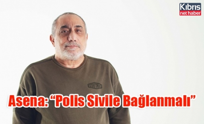 Asena: “Polis Sivile Bağlanmalı”