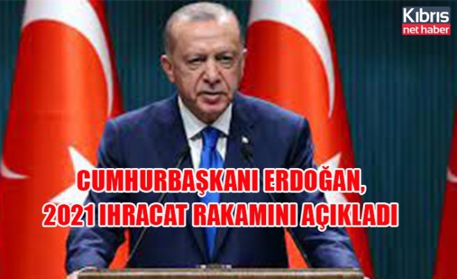 Cumhurbaşkanı Erdoğan, 2021 ihracat rakamını açıkladı
