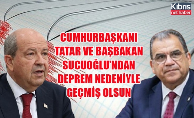 Cumhurbaşkanı Tatar ve Başbakan Sucuoğlu’ndan deprem nedeniyle geçmiş olsun mesajı