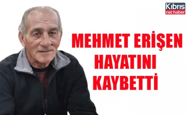 Mehmet Erişen hayatını kaybetti