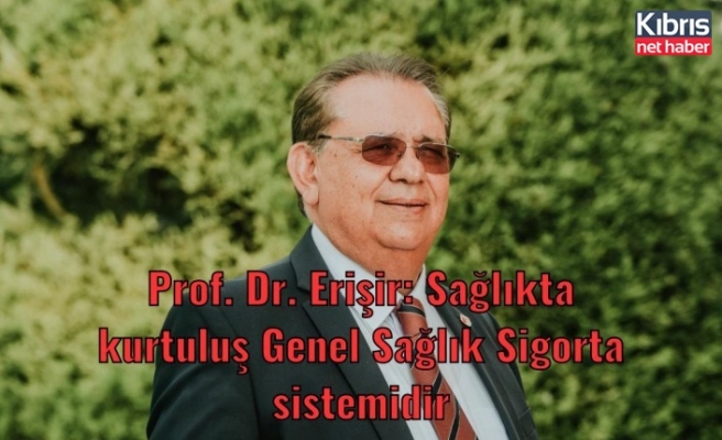 Prof. Dr. Erişir: Sağlıkta kurtuluş Genel Sağlık Sigorta sistemidir