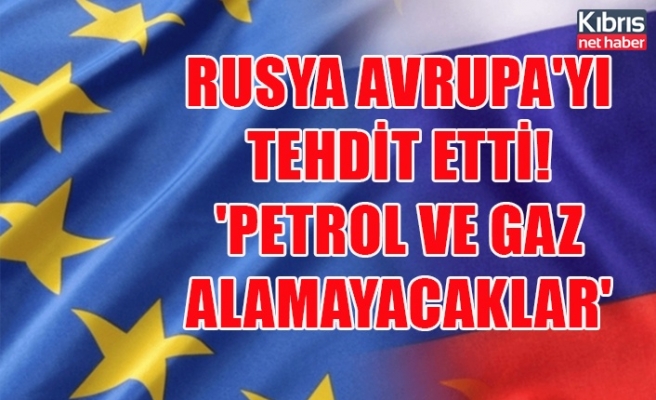 Rusya Avrupa'yı tehdit etti! 'Petrol ve gaz alamayacaklar'