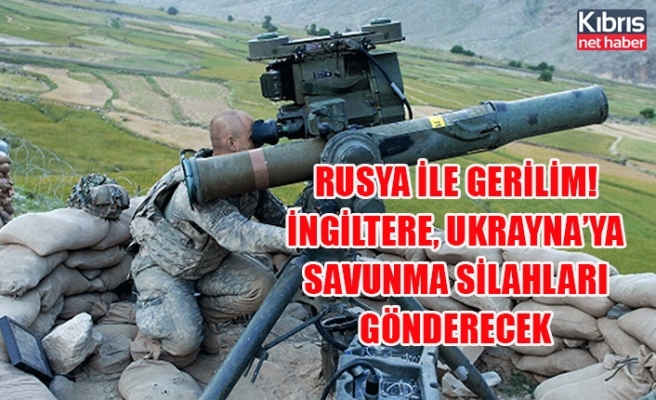 Rusya ile gerilim! İngiltere, Ukrayna’ya savunma silahları gönderecek