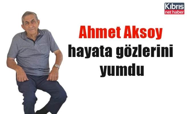 Ahmet Aksoy hayata gözlerini yumdu