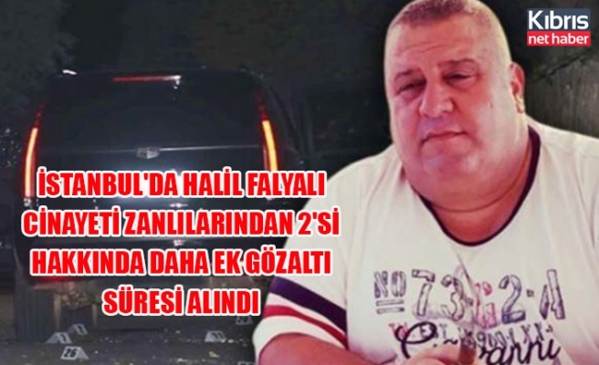 İstanbul'da Halil Falyalı cinayeti zanlılarından 2'si hakkında daha ek gözaltı süresi alındı