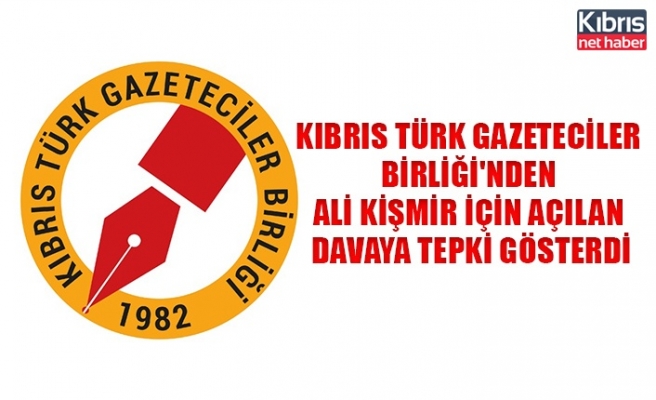 Kıbrıs Türk Gazeteciler Birliği'nden Ali Kişmir için açılan davaya tepki gösterdi