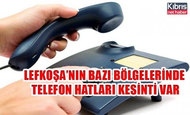 Lefkoşa’nın bazı bölgelerinde telefon hatları kesinti var